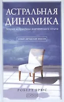 Астральная динамика: Теория и практика внетелесного опыта