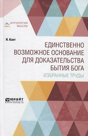 Единственно возможное основание для доказательства бытия Бога. Избранные труды
