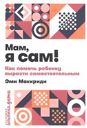 Мам, я сам! Как помочь ребенку вырасти самостоятельным