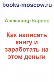 Как написать книгу и заработать на этом деньги. 2-е изд., перераб. и доп