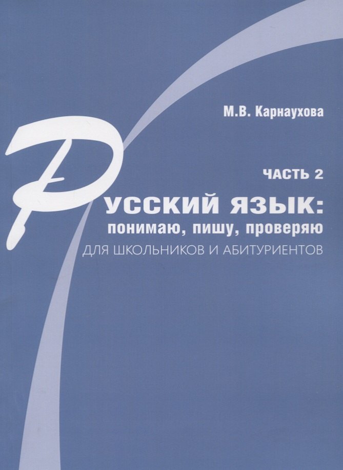 

Русский язык: понимаю, пишу, проверяю. Практический курс. Часть 2 учебное пособие для школьников и абитуриентов