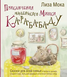 Приключения маленького Мишки Карабабаду. Сказки для всей семьи о любви и дружбе, сладких снах, больших деревьях и полянах полных ягод