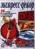 Экспресс-декор. 50 техник по созданию фактур и окрашиванию за четыре шага - 0