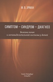 Симптом - синдром - диагноз. Болезни почек и мочевыделительной системы у детей. Руководство для врачей