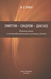 Симптом - синдром - диагноз. Болезни почек и мочевыделительной системы у детей. Руководство для врачей