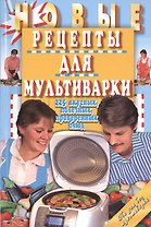 Новые рецепты для мультиварки. 225 вкусных, полезных, проверенных блюд