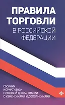 Правила торговли в Российской Федерации. Сборник нормативно-правовой документации с изменениями и дополнениями