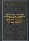 The complete farmer and rural economist : containing a compendious epitome of the most important branches of agricultural and rural economy - 0