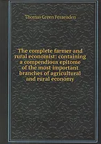 The complete farmer and rural economist : containing a compendious epitome of the most important branches of agricultural and rural economy