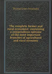 The complete farmer and rural economist : containing a compendious epitome of the most important branches of agricultural and rural economy