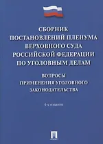 Сборник постановлений Пленума Верховного Суда Российской Федерации по уголовным делам: вопросы применения уголовного законодательства