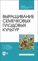 Выращивание семечковых плодовых культур. Учебное пособие для СПО