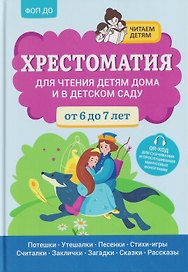 Хрестоматия для чтения детям дома и в детском саду: от 6 до 7 лет
