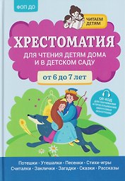 Хрестоматия для чтения детям дома и в детском саду: от 6 до 7 лет