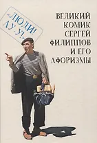 Великий комик Сергей Филиппов и его афоризмы  / сост.Т. Гринвич.