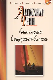 Алые паруса: Феерия. Бегущая по волнам: Роман.