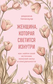 Женщина, которая светится изнутри. Как найти свой источник женской силы и сексуальности