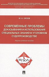 Современные проблемы доказывания и использования специальных знаний в уголовном судопроизводстве: научно-учебное пособие