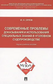 Современные проблемы доказывания и использования специальных знаний в уголовном судопроизводстве: научно-учебное пособие