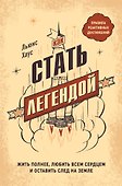 Как стать легендой. Жить полнее, любить всем сердцем и оставить след на земле - 0