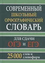 Современный школьный орфографический словарь для сдачи ОГЭ и ЕГЭ. 25 000 слов и словоформ