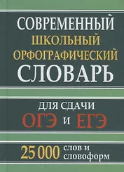 Современный школьный орфографический словарь для сдачи ОГЭ и ЕГЭ. 25 000 слов и словоформ
