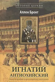 Игнатий Антиохийский. Епископ-мученик и происхождение епископата