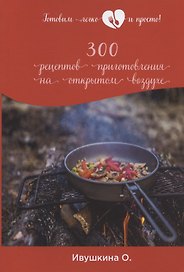 300 рецептов приготовления на открытом воздухе