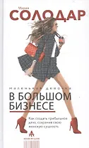 Маленькая девочка в большом бизнесе. Как создать прибыльное дело сохранив свою женскую сущность