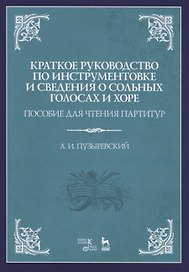 Краткое руководство по инструментовке и сведения о сольных голосах и хоре. Пособие для чтения партитур. Учебное пособие