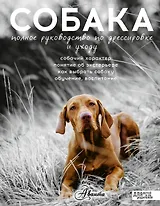 Собака. Полное руководство по дрессировке и уходу (...по воспитанию и уходу)