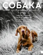 Собака. Полное руководство по дрессировке и уходу (...по воспитанию и уходу)