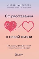 От расставания к новой жизни. Пять шагов, которые помогут исцелить раненое сердце