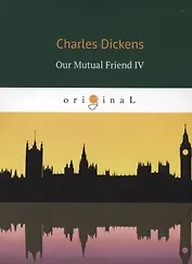 Our Mutual Friend IV = Наш общий друг 4: на английском языке