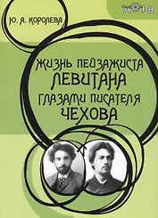 Жизнь пейзажиста Левитана глазами писателя Чехова (2 изд.) (м) Королева