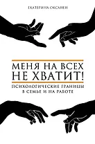 Меня на всех не хватит! Психологические границы в семье и на работе