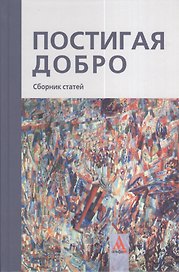 Постигая добро. Сборник статей.: К 60-летию Рубена Грантовича Апресяна