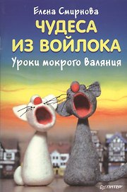 Чудеса из войлока. Уроки мокрого валяния