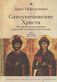 Самоуничижение Христа. Метафоры и метонимии в русской культуре и литературе. Том 1. Риторика христологии