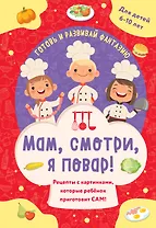 Мам, смотри, я повар! Рецепты с картинками, которые ребенок приготовит САМ! (навивка)