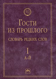 Гости из прошлого: Словарь редких слов. В 3 т. Т. 1: А-Й
