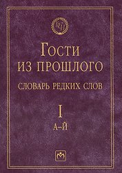 Гости из прошлого: Словарь редких слов. В 3 т. Т. 1: А-Й