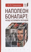 Наполеон Бонапарт: Между историей и легендой