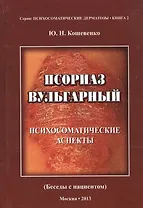 Псориаз вульгарный. Психосоматические аспекты. (Беседы с пациентом)