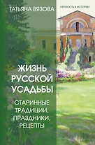 Жизнь русской усадьбы. Старинные традиции, праздники, рецепты