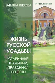 Жизнь русской усадьбы. Старинные традиции, праздники, рецепты