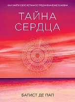 Тайна сердца. Как найти свое истинное предназначение в жизни