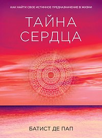 Тайна сердца. Как найти свое истинное предназначение в жизни