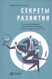 Секреты развития: Как, чередуя инновации и системные изменения, развивать лидерство и управление