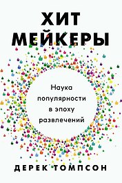 Хитмейкеры. Наука популярности в эпоху развлечений